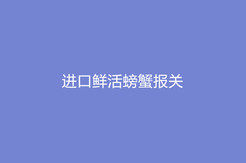 進口鮮活螃蟹報關(guān).jpg