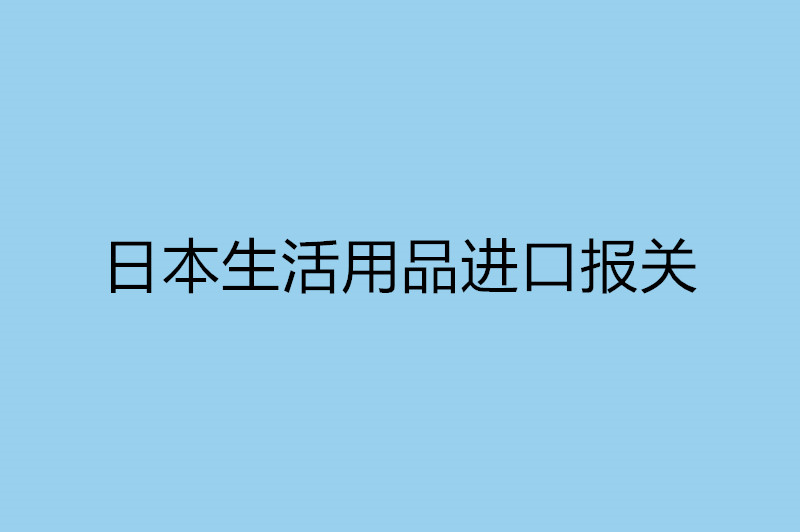 日本生活用品進口報關.jpg