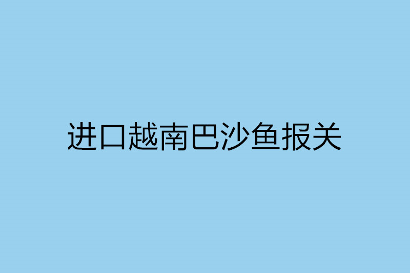 進(jìn)口越南巴沙魚報(bào)關(guān).jpg